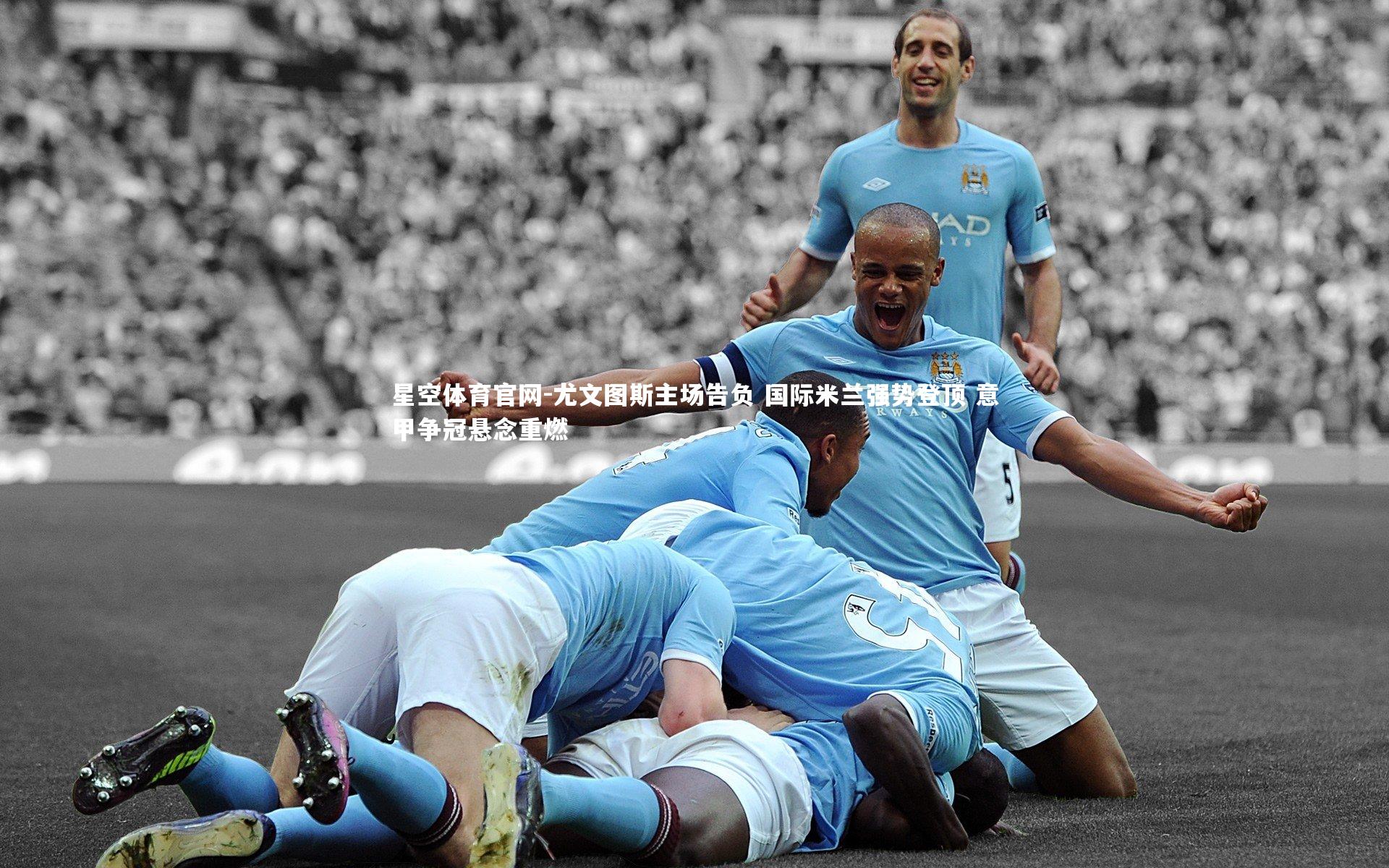 尤文图斯主场告负 国际米兰强势登顶 意甲争冠悬念重燃