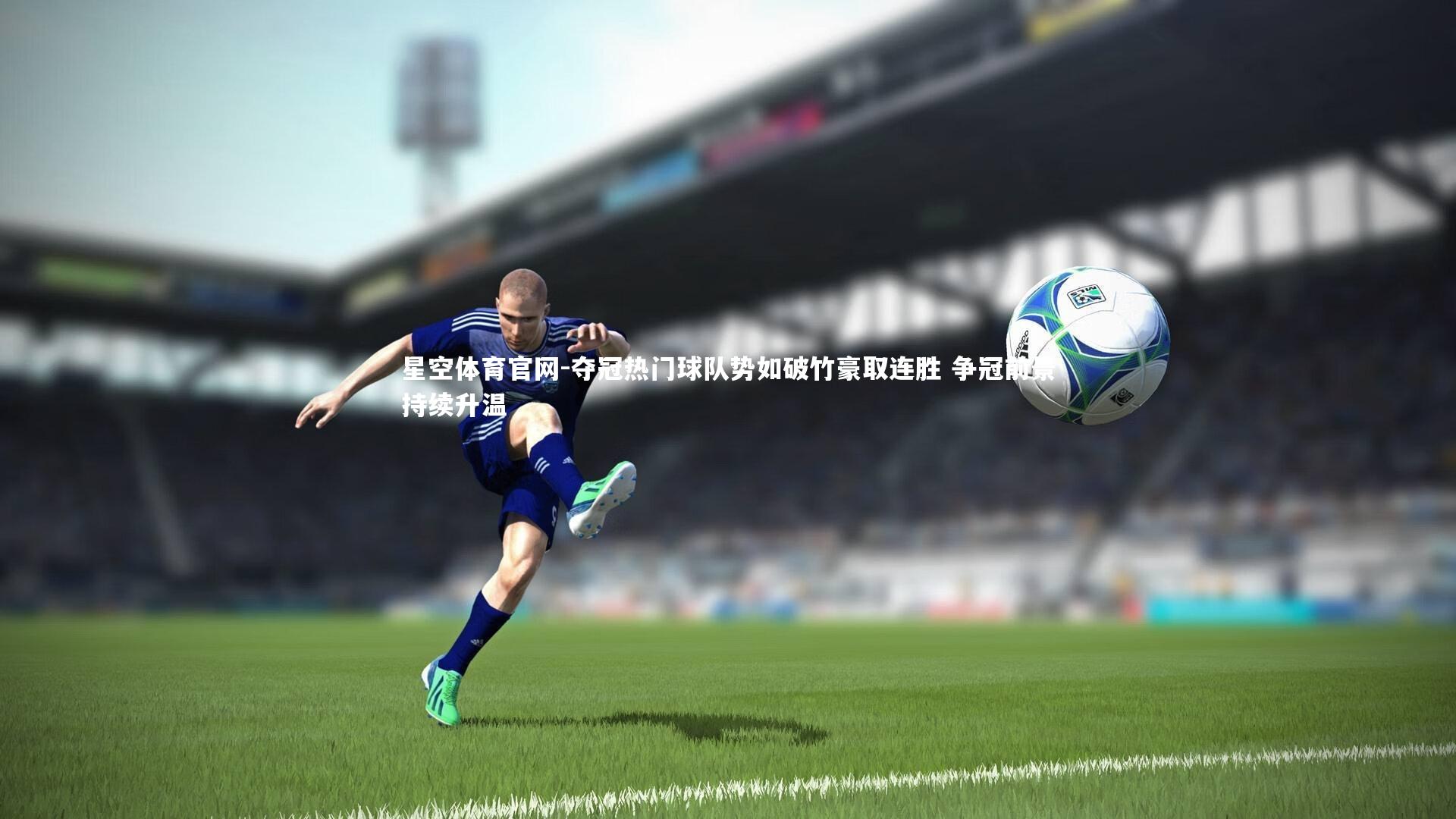 夺冠热门球队势如破竹豪取连胜 争冠前景持续升温