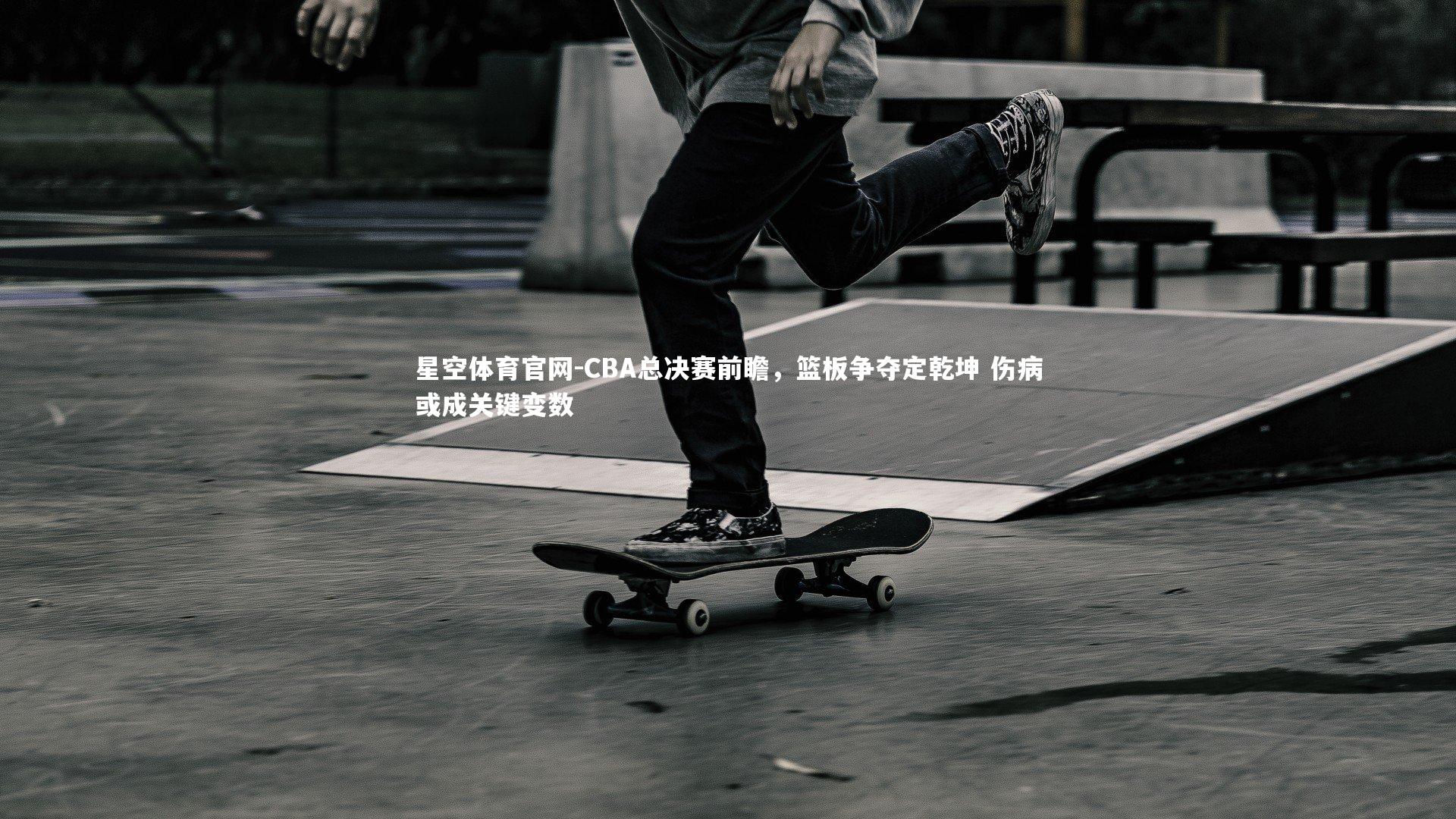 CBA总决赛前瞻，篮板争夺定乾坤 伤病或成关键变数