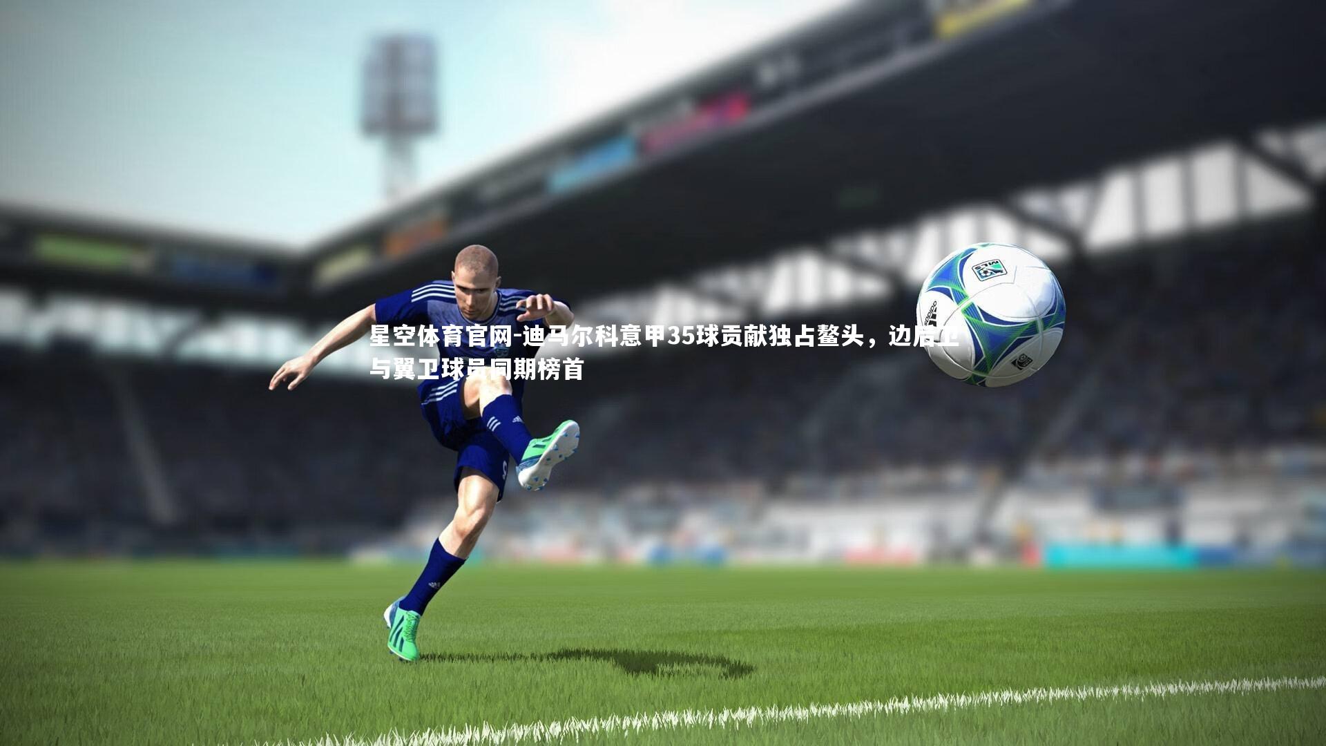 迪马尔科意甲35球贡献独占鳌头，边后卫与翼卫球员同期榜首